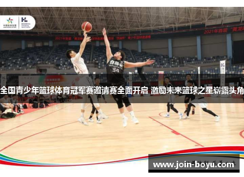 全国青少年篮球体育冠军赛邀请赛全面开启 激励未来篮球之星崭露头角