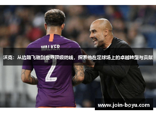 沃克：从边路飞驰到世界顶级防线，探索他在足球场上的卓越转型与贡献