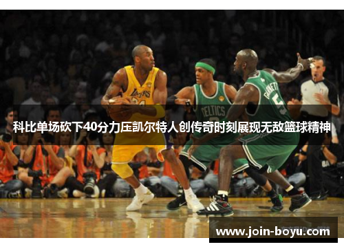 科比单场砍下40分力压凯尔特人创传奇时刻展现无敌篮球精神