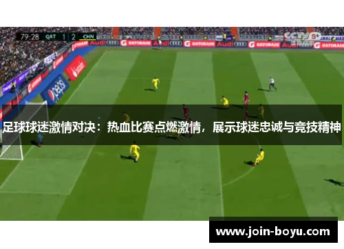 足球球迷激情对决：热血比赛点燃激情，展示球迷忠诚与竞技精神
