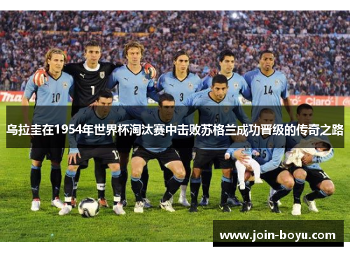 乌拉圭在1954年世界杯淘汰赛中击败苏格兰成功晋级的传奇之路