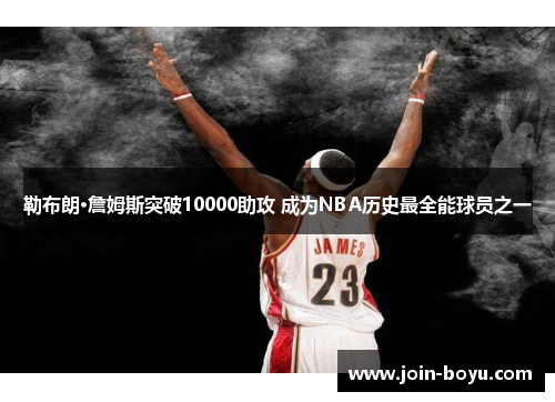 勒布朗·詹姆斯突破10000助攻 成为NBA历史最全能球员之一