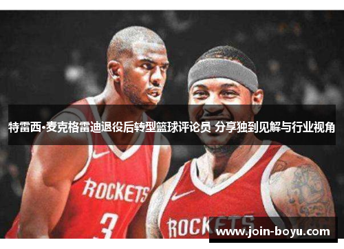 特雷西·麦克格雷迪退役后转型篮球评论员 分享独到见解与行业视角