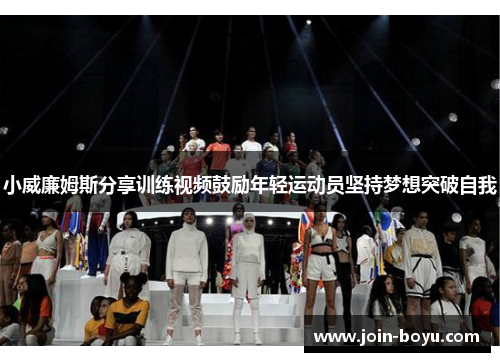 小威廉姆斯分享训练视频鼓励年轻运动员坚持梦想突破自我