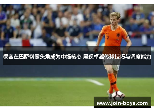 德容在巴萨崭露头角成为中场核心 展现卓越传球技巧与调度能力