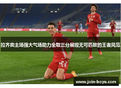 拉齐奥主场强大气场助力全取三分展现无可匹敌的王者风范