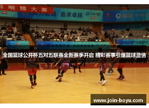 全国篮球公开杯五对五联赛全新赛季开启 精彩赛事引爆篮球激情