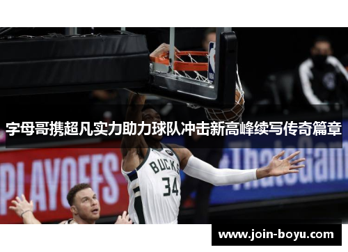 字母哥携超凡实力助力球队冲击新高峰续写传奇篇章