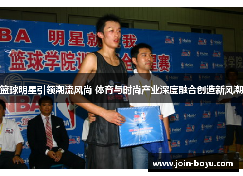 篮球明星引领潮流风尚 体育与时尚产业深度融合创造新风潮