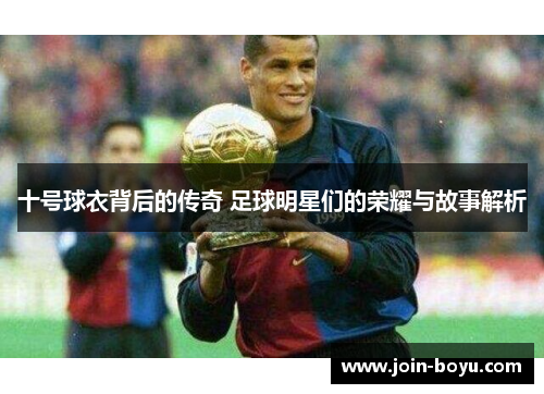 十号球衣背后的传奇 足球明星们的荣耀与故事解析