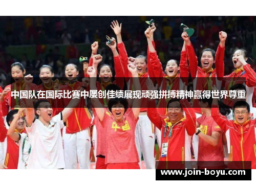 中国队在国际比赛中屡创佳绩展现顽强拼搏精神赢得世界尊重