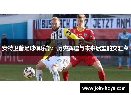 安特卫普足球俱乐部：历史辉煌与未来展望的交汇点