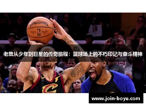 老詹从少年到巨星的传奇旅程：篮球场上的不朽印记与奋斗精神