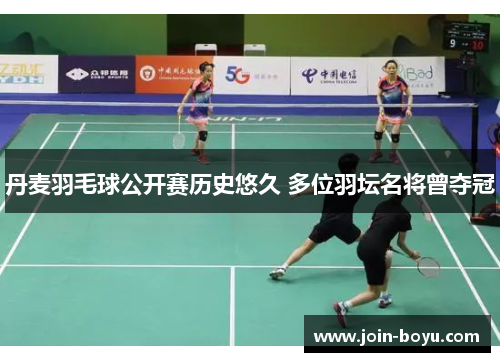 丹麦羽毛球公开赛历史悠久 多位羽坛名将曾夺冠