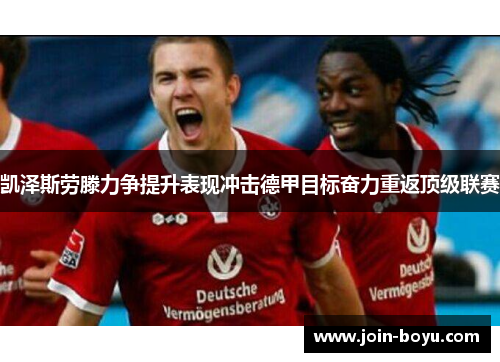 凯泽斯劳滕力争提升表现冲击德甲目标奋力重返顶级联赛