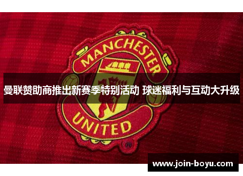 曼联赞助商推出新赛季特别活动 球迷福利与互动大升级