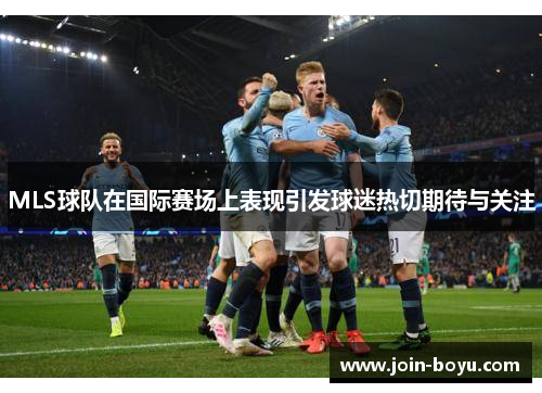 MLS球队在国际赛场上表现引发球迷热切期待与关注
