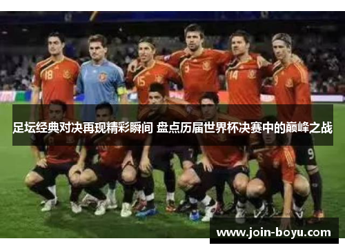 足坛经典对决再现精彩瞬间 盘点历届世界杯决赛中的巅峰之战