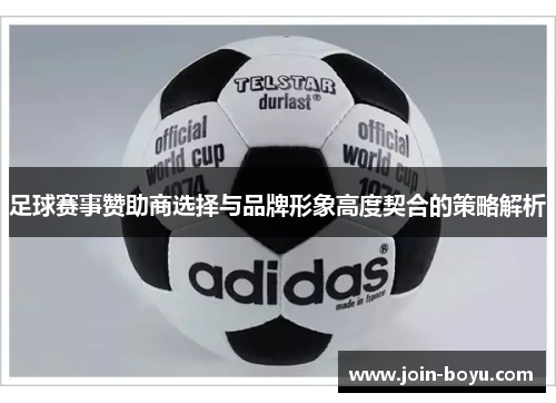 足球赛事赞助商选择与品牌形象高度契合的策略解析