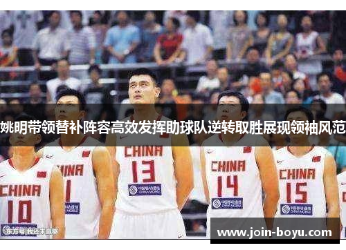 姚明带领替补阵容高效发挥助球队逆转取胜展现领袖风范