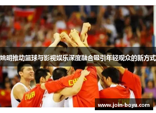 姚明推动篮球与影视娱乐深度融合吸引年轻观众的新方式