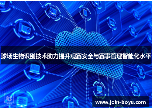 球场生物识别技术助力提升观赛安全与赛事管理智能化水平