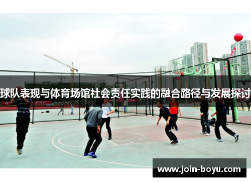 球队表现与体育场馆社会责任实践的融合路径与发展探讨