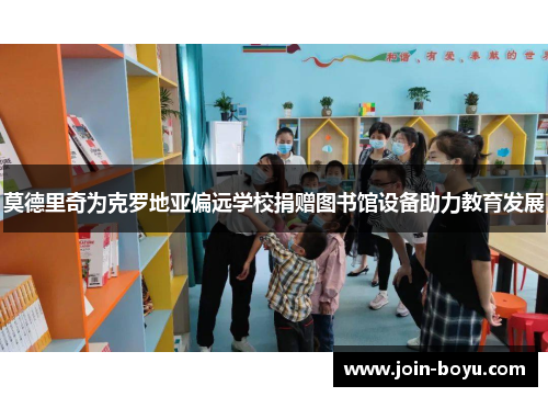 莫德里奇为克罗地亚偏远学校捐赠图书馆设备助力教育发展