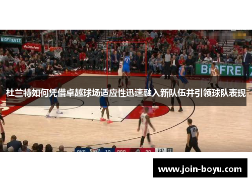 杜兰特如何凭借卓越球场适应性迅速融入新队伍并引领球队表现
