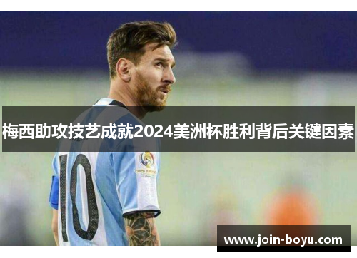 梅西助攻技艺成就2024美洲杯胜利背后关键因素