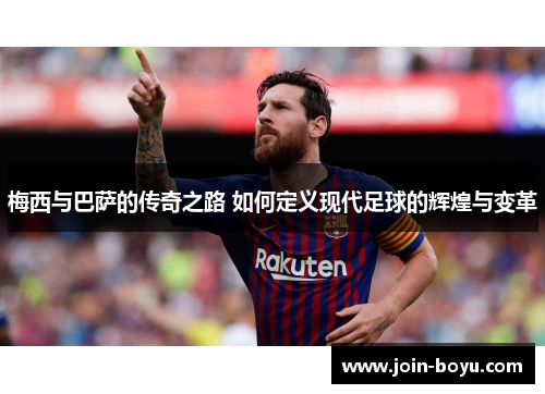 梅西与巴萨的传奇之路 如何定义现代足球的辉煌与变革