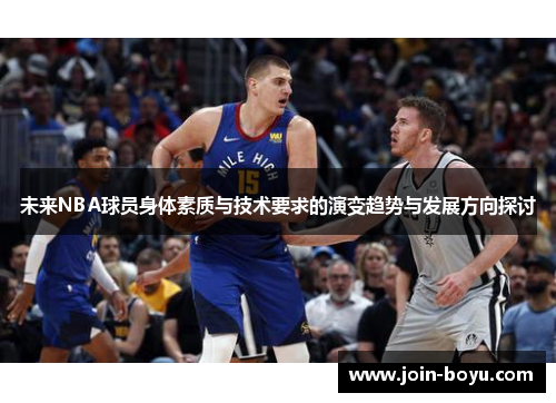 未来NBA球员身体素质与技术要求的演变趋势与发展方向探讨