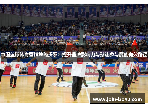 中国篮球体育营销策略探索：提升品牌影响力与球迷参与度的有效路径