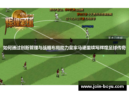 如何通过创新管理与战略布局助力皇家马德里续写辉煌足球传奇