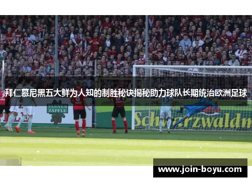 拜仁慕尼黑五大鲜为人知的制胜秘诀揭秘助力球队长期统治欧洲足球