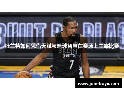杜兰特如何凭借天赋与篮球智慧在赛场上主宰比赛