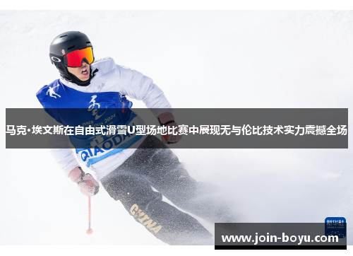 马克·埃文斯在自由式滑雪U型场地比赛中展现无与伦比技术实力震撼全场