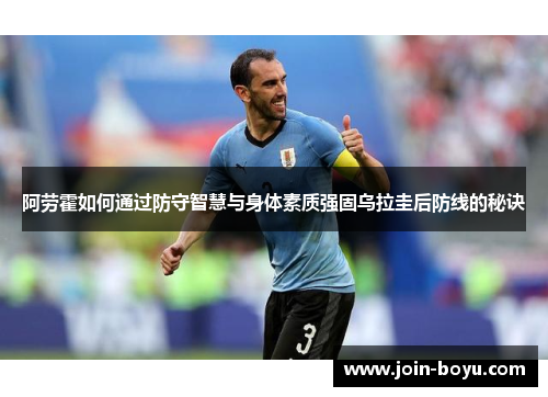 阿劳霍如何通过防守智慧与身体素质强固乌拉圭后防线的秘诀