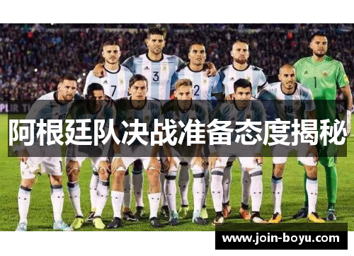 阿根廷队决战准备态度揭秘