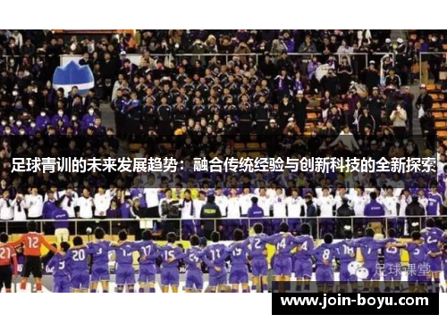 足球青训的未来发展趋势：融合传统经验与创新科技的全新探索
