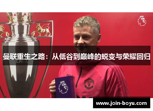 曼联重生之路：从低谷到巅峰的蜕变与荣耀回归
