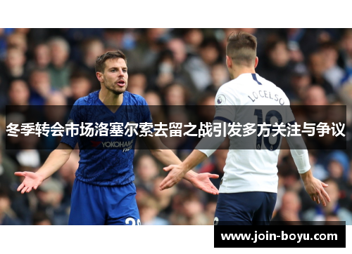冬季转会市场洛塞尔索去留之战引发多方关注与争议