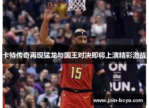 卡特传奇再现猛龙与国王对决即将上演精彩激战