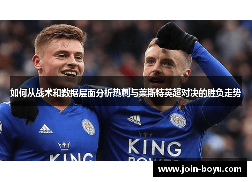 如何从战术和数据层面分析热刺与莱斯特英超对决的胜负走势