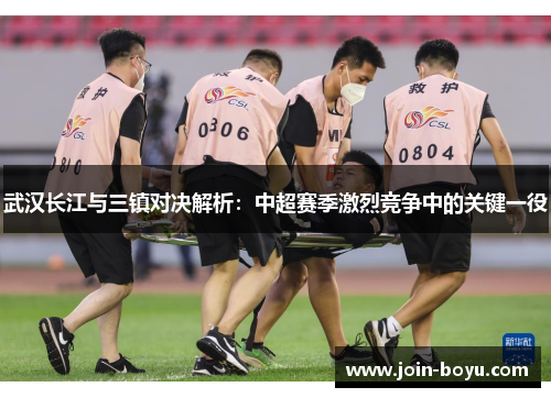武汉长江与三镇对决解析：中超赛季激烈竞争中的关键一役