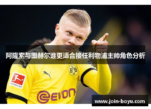 阿隆索与图赫尔谁更适合接任利物浦主帅角色分析