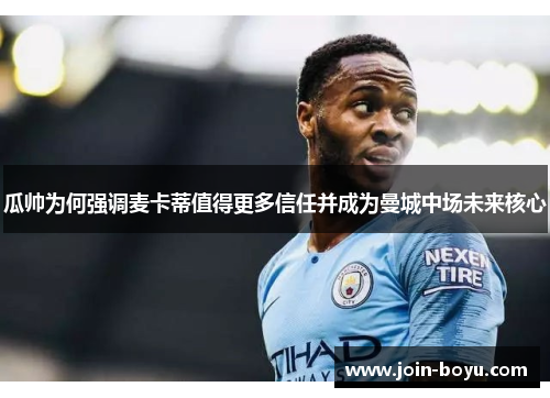 瓜帅为何强调麦卡蒂值得更多信任并成为曼城中场未来核心