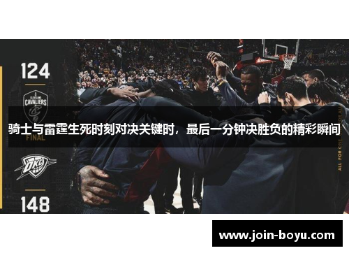 骑士与雷霆生死时刻对决关键时，最后一分钟决胜负的精彩瞬间