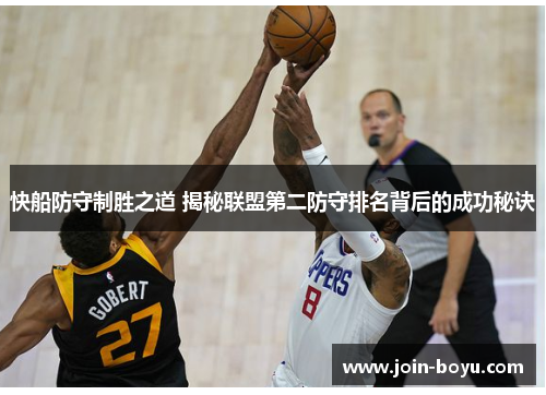 快船防守制胜之道 揭秘联盟第二防守排名背后的成功秘诀
