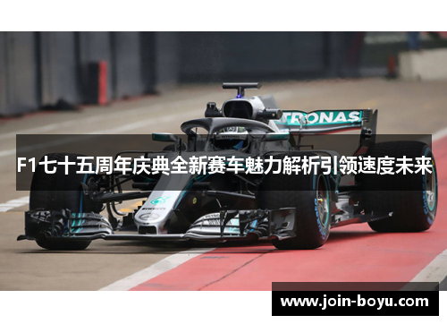 F1七十五周年庆典全新赛车魅力解析引领速度未来